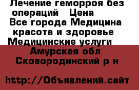 Лечение геморроя без операций › Цена ­ 300 - Все города Медицина, красота и здоровье » Медицинские услуги   . Амурская обл.,Сковородинский р-н